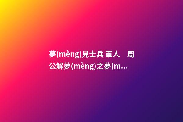 夢(mèng)見士兵 軍人　周公解夢(mèng)之夢(mèng)到士兵 軍人